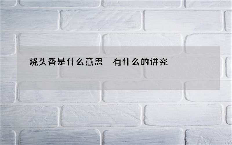 烧头香是什么意思 有什么的讲究